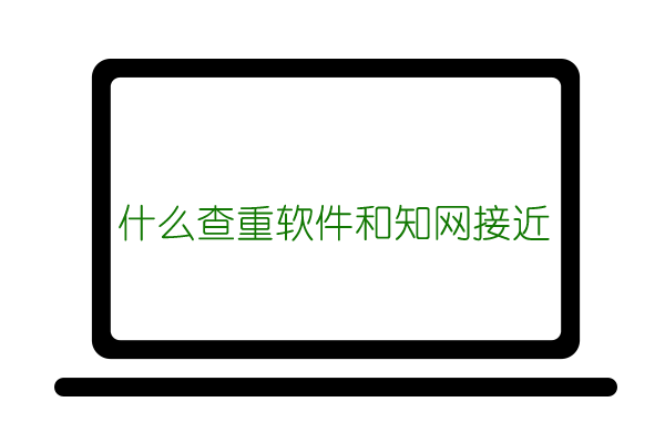 什么查重软件和知网查重接近？