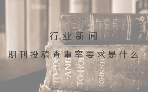期刊投稿查重率要求是什么
