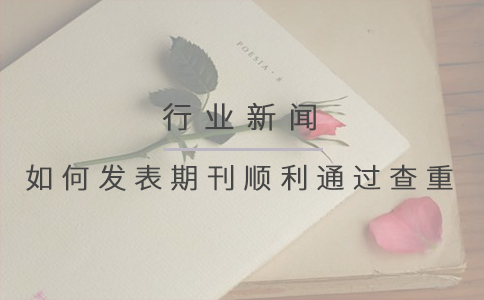 如何发表期刊顺利通过查重？