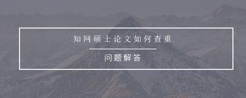 知网硕士论文如何查重