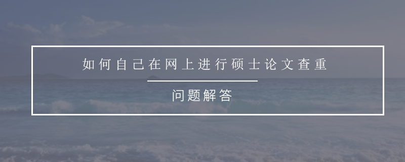 如何自己在网上进行硕士论文查重