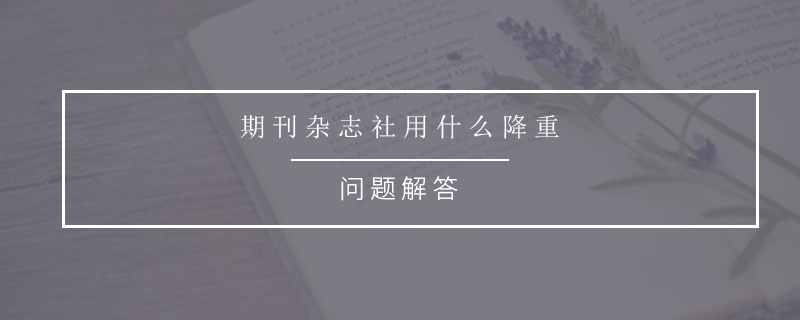期刊杂志社用什么降重