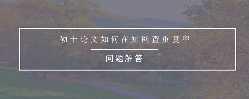 硕士论文如何在知网查重复率