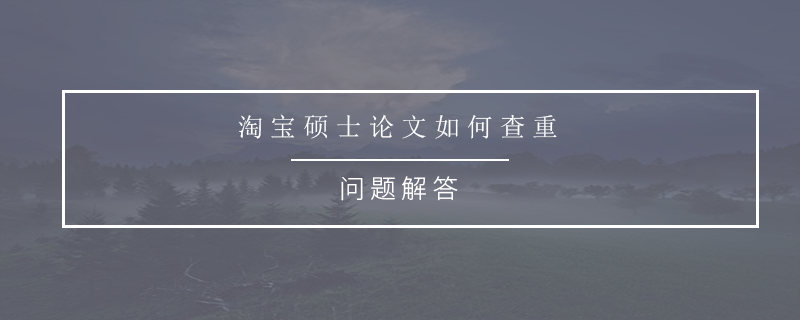 淘宝硕士论文如何查重