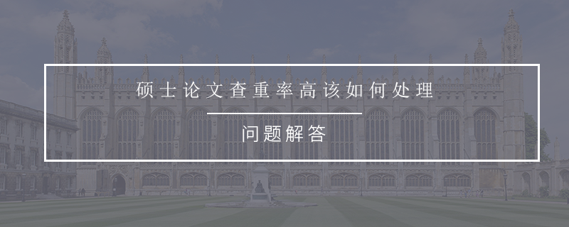 硕士论文查重率高该如何处理
