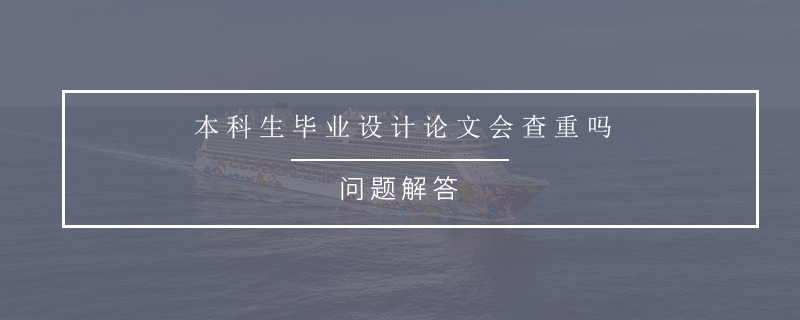 本科生毕业设计论文会查重吗