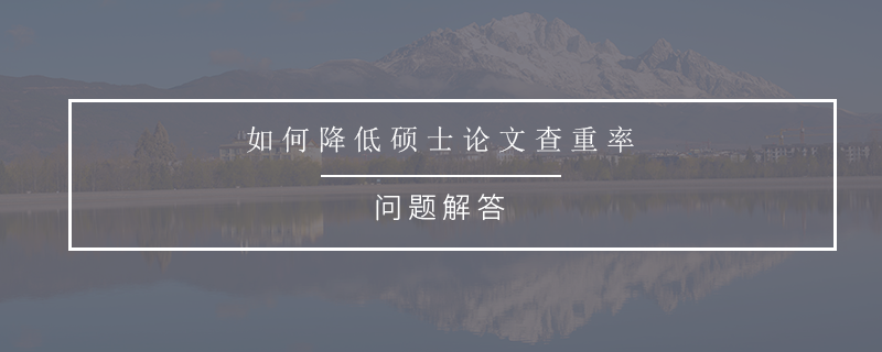 如何降低硕士论文查重率