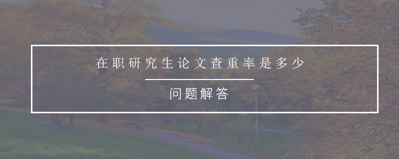 在职研究生论文查重率是多少