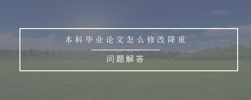 本科毕业论文怎么修改降重