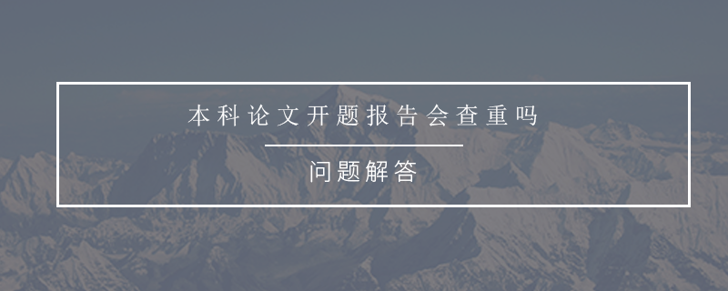本科论文开题报告会查重吗