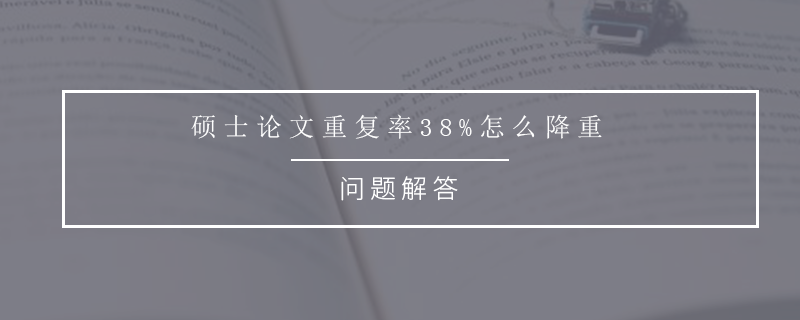 硕士论文重复率38%怎么降重