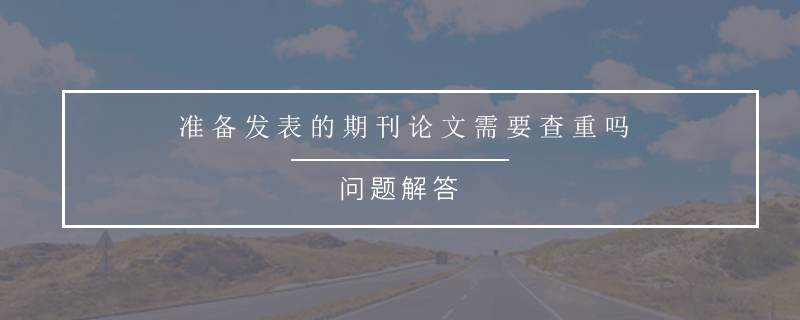准备发表的期刊论文需要查重吗