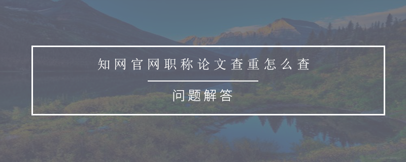 知网官网职称论文查重怎么查