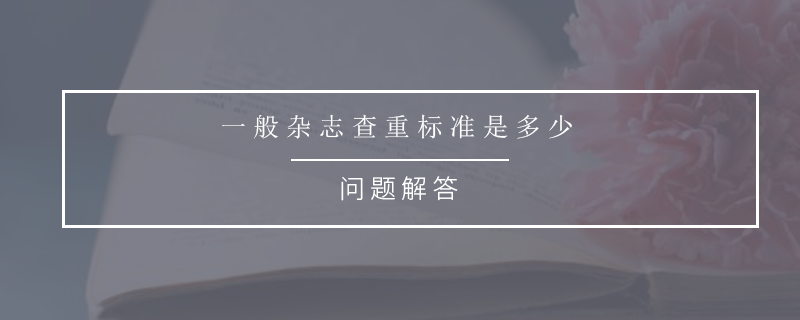 一般杂志查重标准是多少