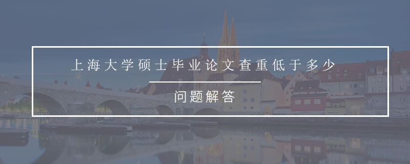 上海大学硕士毕业论文查重低于多少