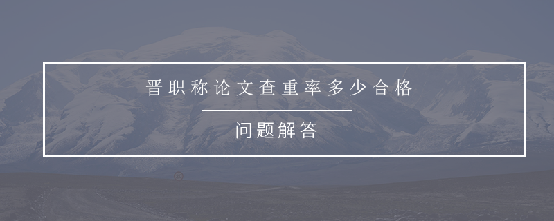 晋职称论文查重率多少合格