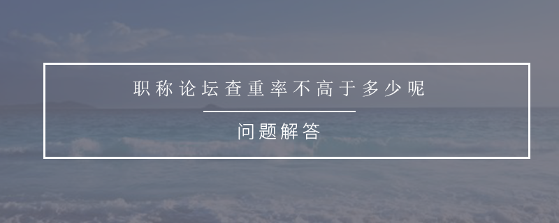 职称论坛查重率不高于多少呢