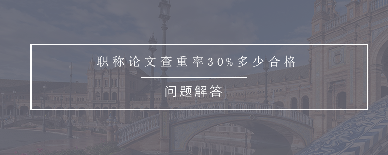 职称论文查重率30%多少合格