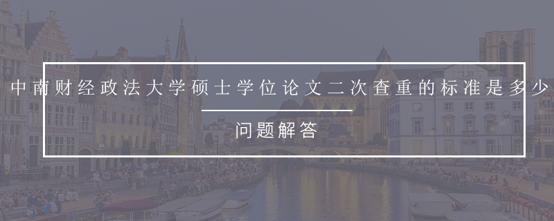 中南财经政法大学硕士学位论文二次查重的标准是多少