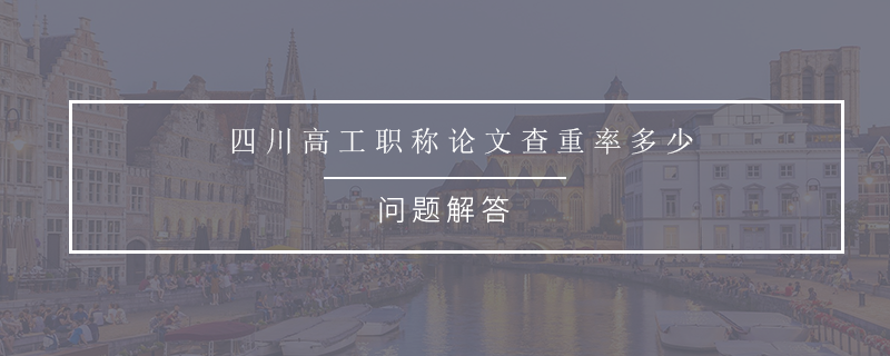 四川高工职称论文查重率多少