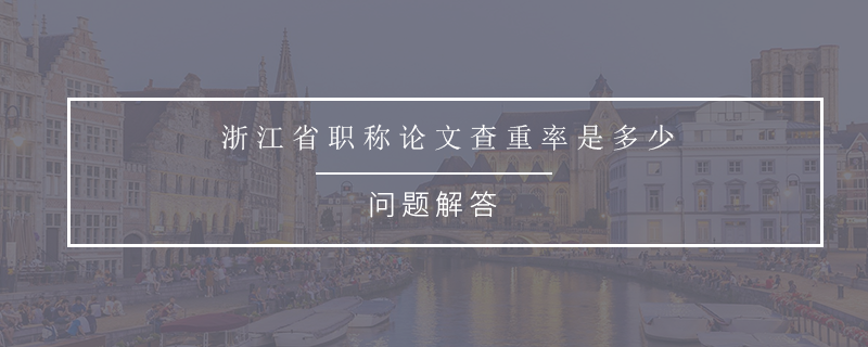 浙江省职称论文查重率是多少