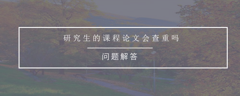 研究生的课程论文会查重吗