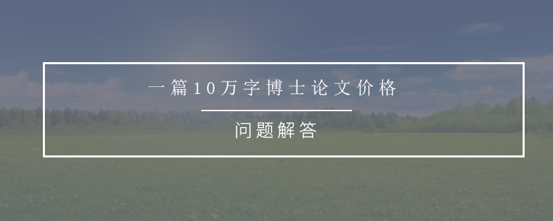 一篇10万字博士论文价格