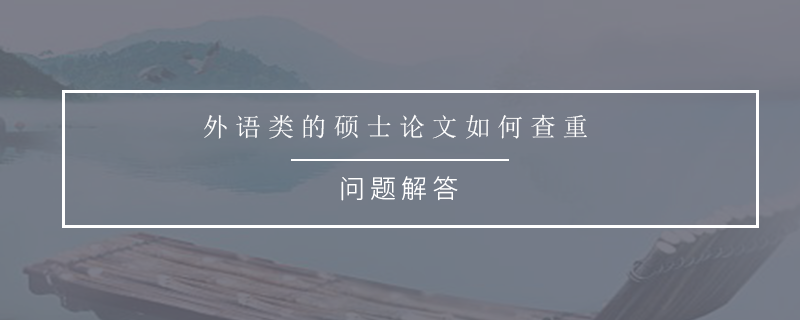 外语类的硕士论文如何查重